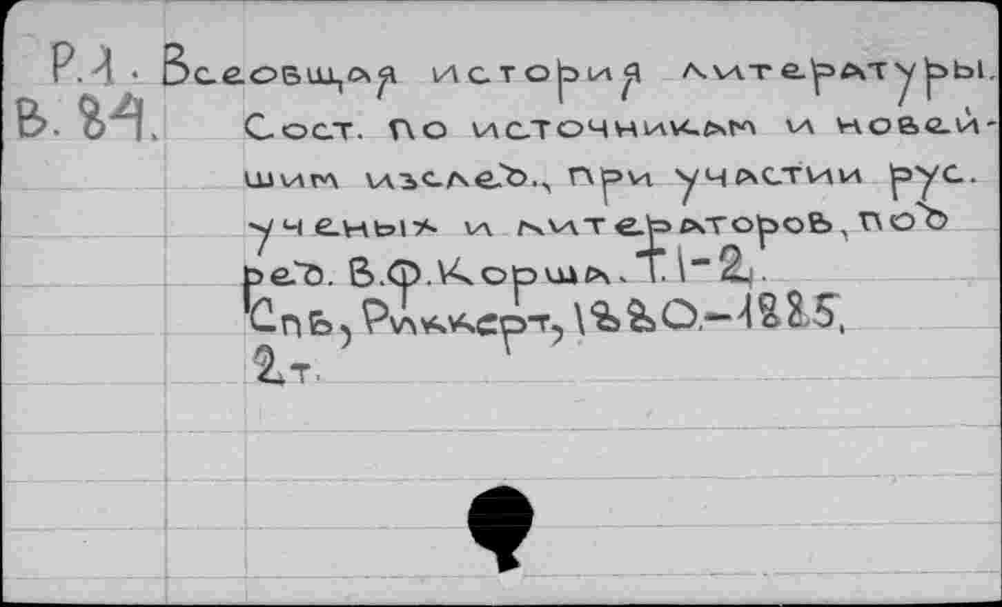 ﻿РЛ, в. И.
сеовицл^ исто|эи^ a.wt е-^лту ^>ы. С о ст. Г\о \л ст оч н la vom w новгй-ш\агл иъсле^л npvt участии (рус.
•учены* va ^итеЬлто^о&.поЪ be?ö. B.<D.V^oöuac\VТ 1“2ц.
С п Ь 5	& О.“- 4 & &S,
2*т.